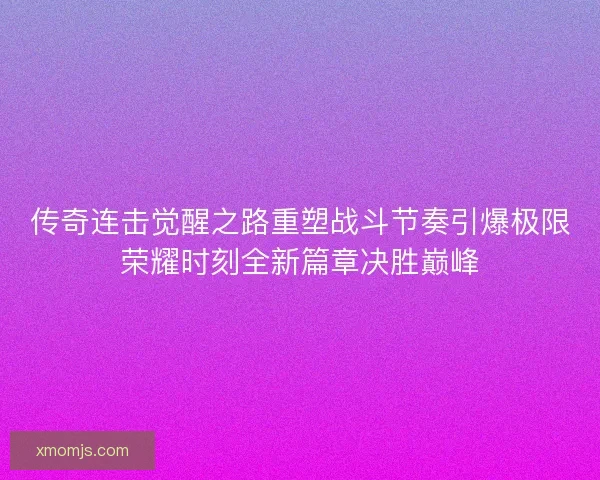传奇连击觉醒之路重塑战斗节奏引爆极限荣耀时刻全新篇章决胜巅峰