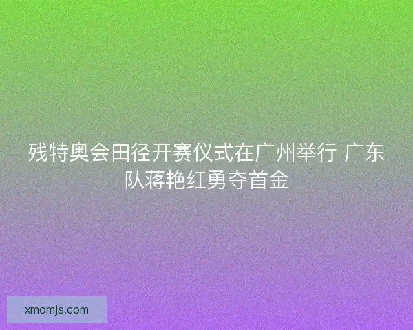 残特奥会田径开赛仪式在广州举行 广东队蒋艳红勇夺首金