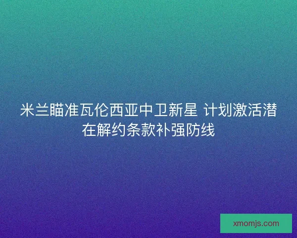 米兰瞄准瓦伦西亚中卫新星 计划激活潜在解约条款补强防线
