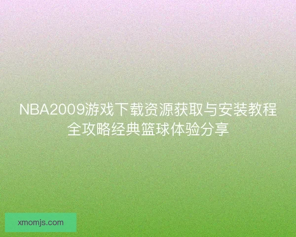 NBA2009游戏下载资源获取与安装教程全攻略经典篮球体验分享